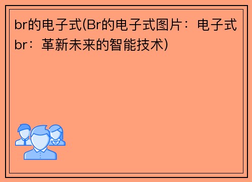 br的电子式(Br的电子式图片：电子式br：革新未来的智能技术)